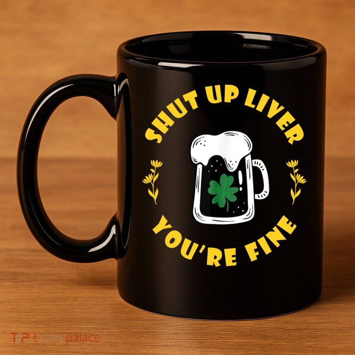 Shut Up Liver You're Fine Funny St Patrick's Day 11oz C Handle Ceramic Mug