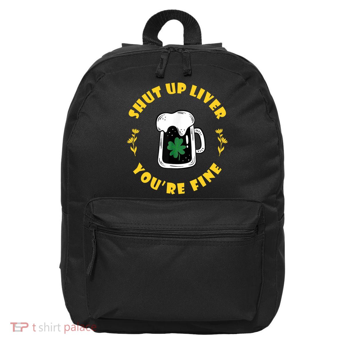 Shut Up Liver You're Fine Funny St Patrick's Day 16 in Basic Backpack