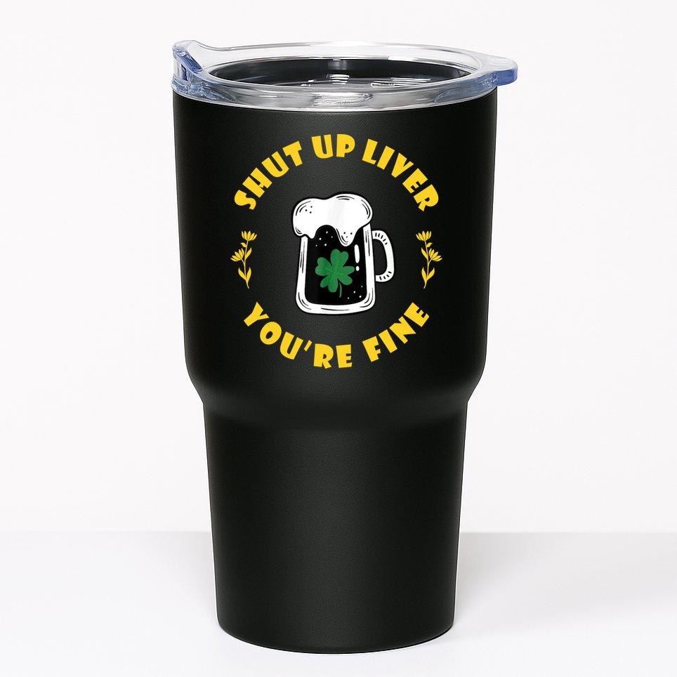 Shut Up Liver You're Fine Funny St Patrick's Day Tumbler