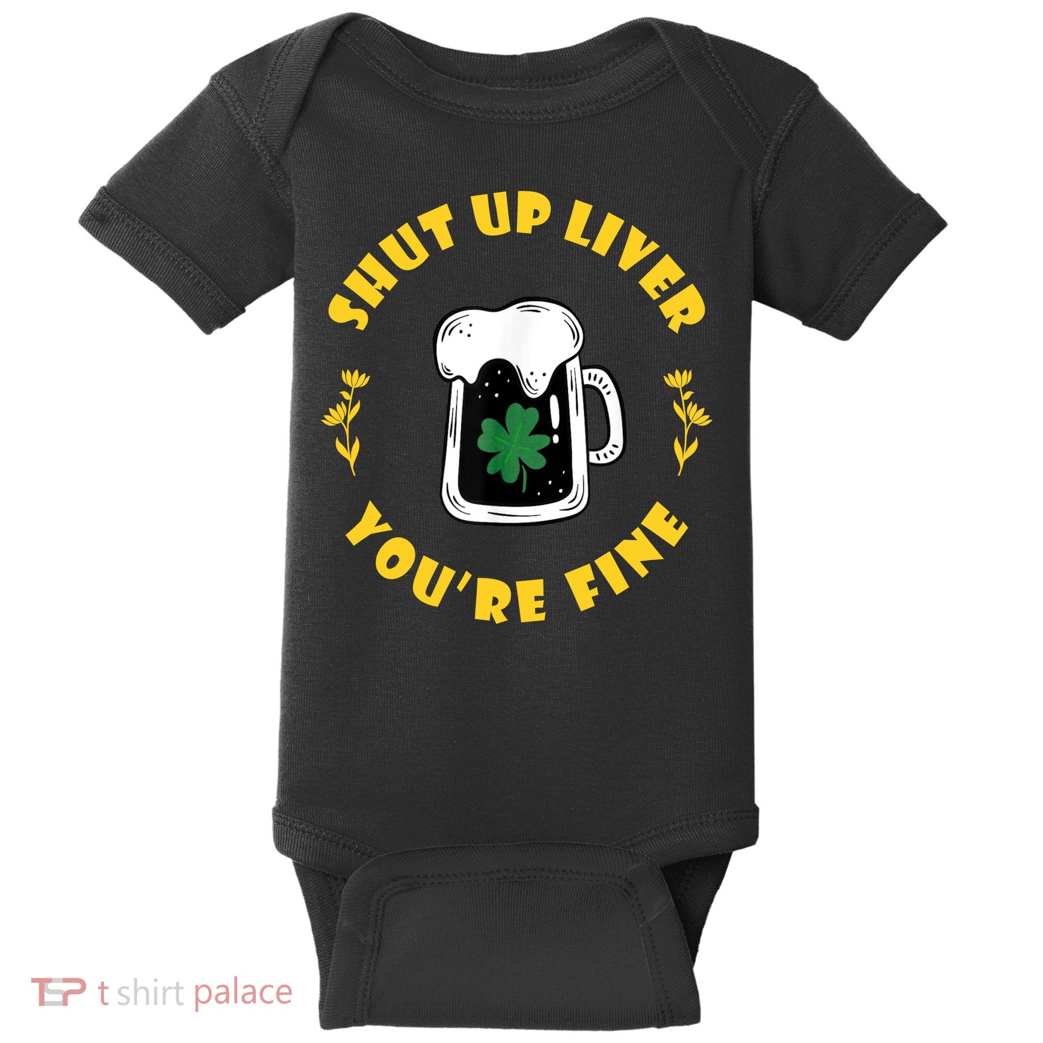 Shut Up Liver You're Fine Funny St Patrick's Day Baby Bodysuit