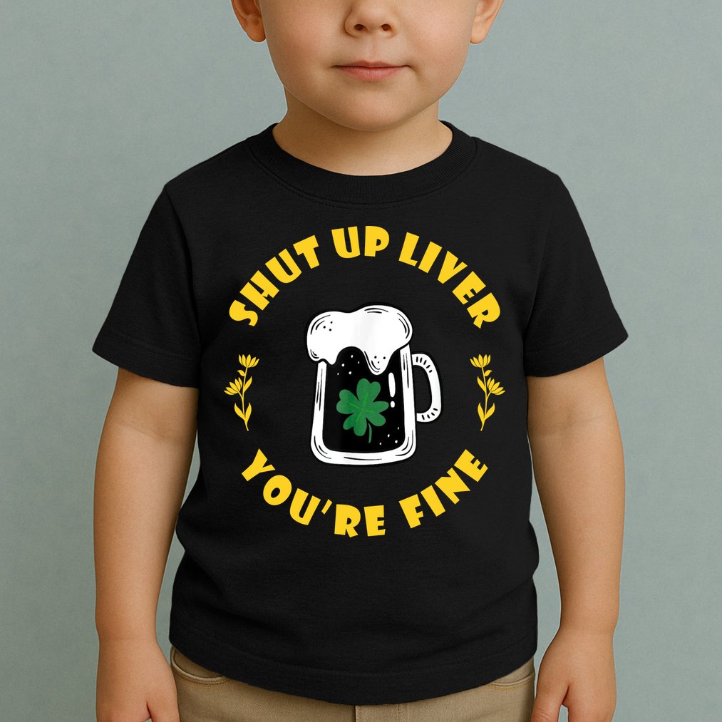 Shut Up Liver You're Fine Funny St Patrick's Day Toddler T-Shirt