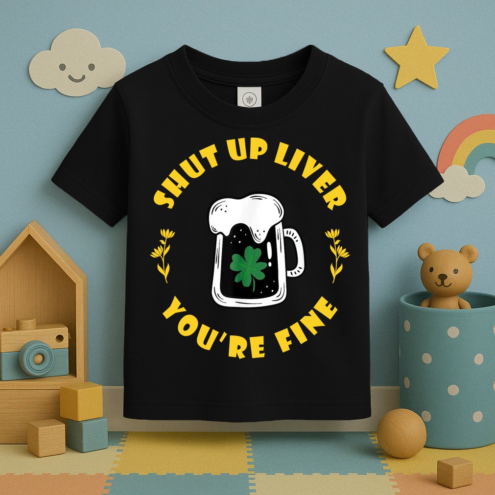 Shut Up Liver You're Fine Funny St Patrick's Day Toddler T-Shirt