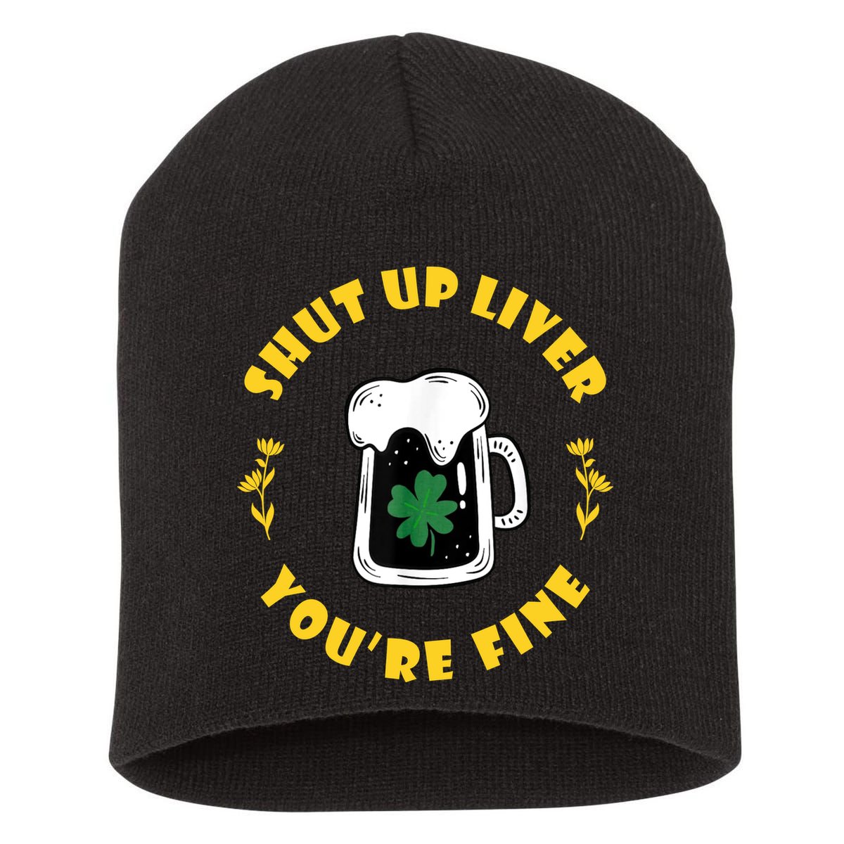 Shut Up Liver You're Fine Funny St Patrick's Day Short Acrylic Beanie