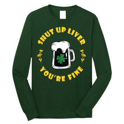 Shut Up Liver You're Fine Funny St Patrick's Day Long Sleeve Shirt