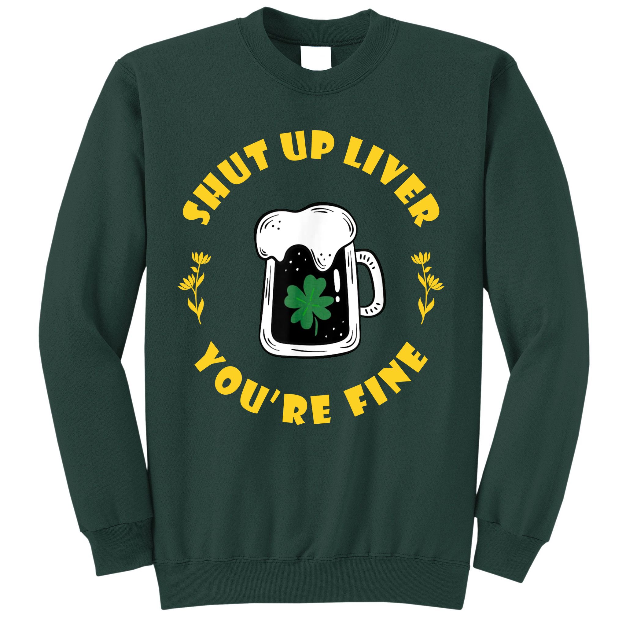 Shut Up Liver You're Fine Funny St Patrick's Day Sweatshirt