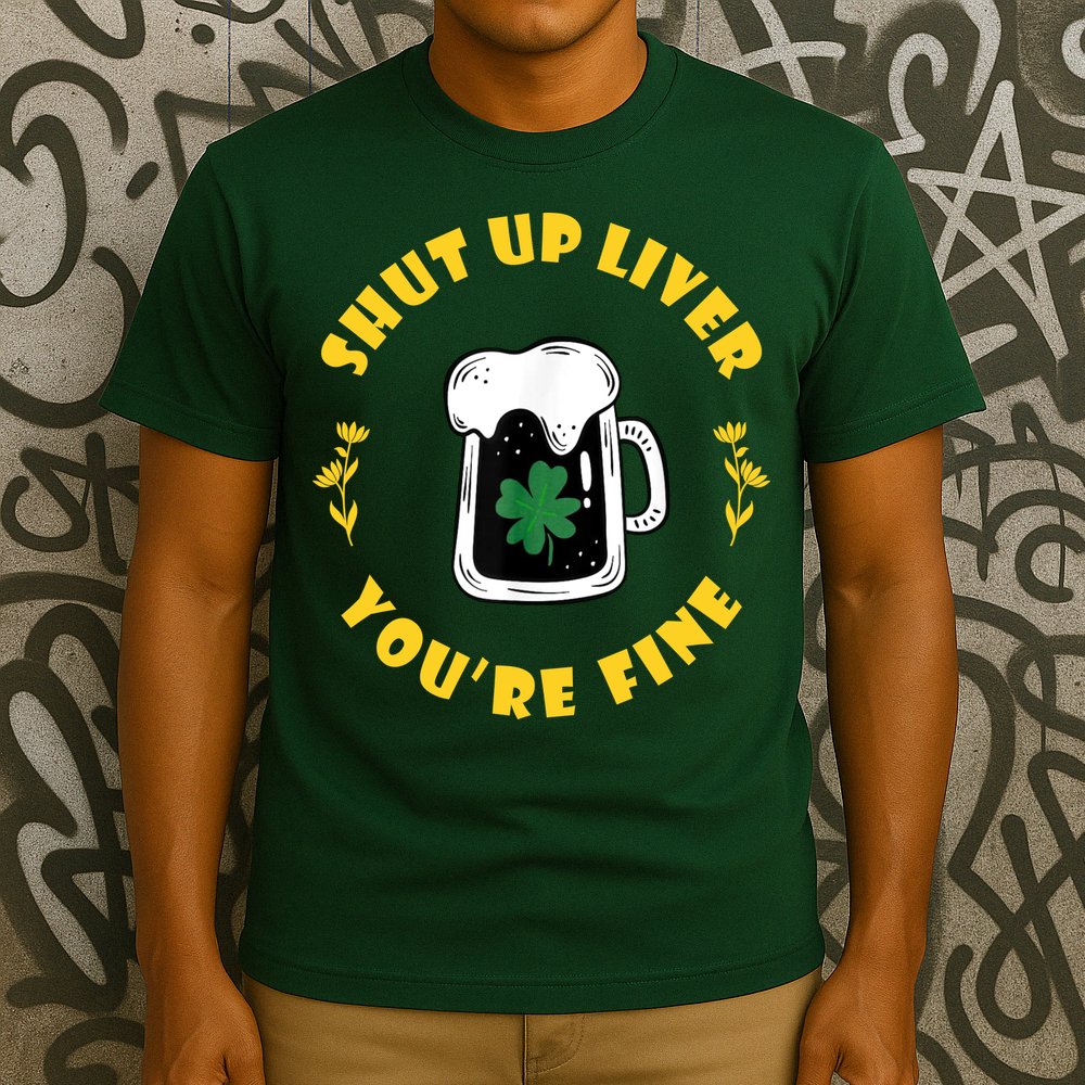 Shut Up Liver You're Fine Funny St Patrick's Day T-Shirt