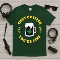 Shut Up Liver You're Fine Funny St Patrick's Day T-Shirt