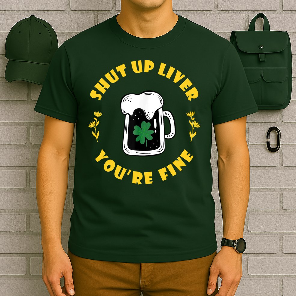 Shut Up Liver You're Fine Funny St Patrick's Day T-Shirt