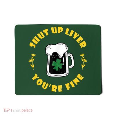 Shut Up Liver You're Fine Funny St Patrick's Day Mousepad