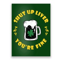 Shut Up Liver You're Fine Funny St Patrick's Day Poster