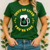 Shut Up Liver You're Fine Funny St Patrick's Day Womens T-Shirt