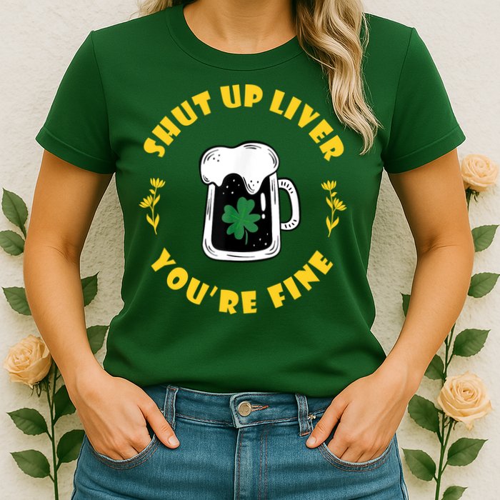 Shut Up Liver You're Fine Funny St Patrick's Day Womens T-Shirt