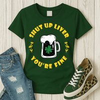 Shut Up Liver You're Fine Funny St Patrick's Day Womens T-Shirt
