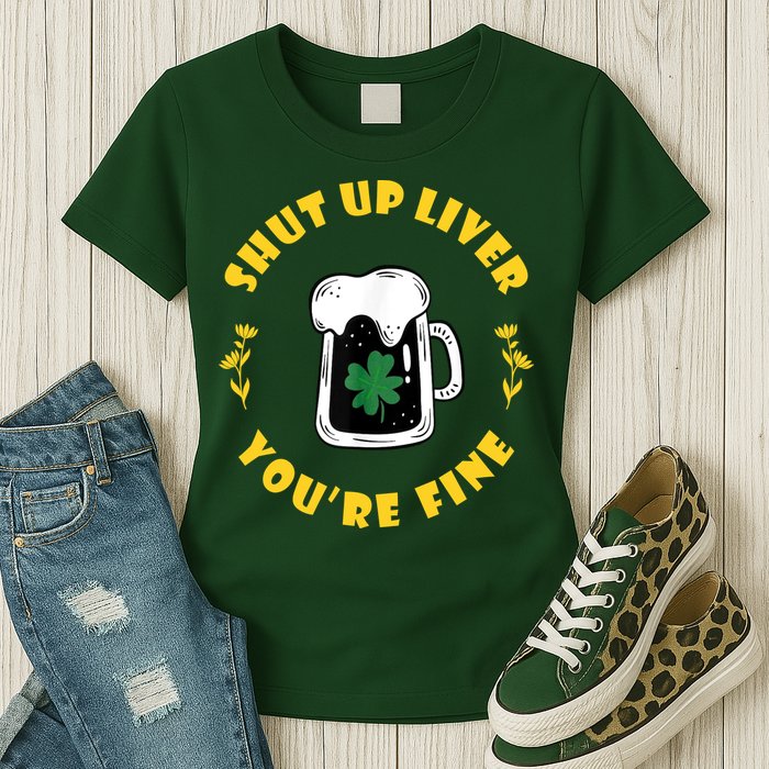 Shut Up Liver You're Fine Funny St Patrick's Day Womens T-Shirt