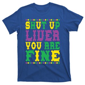 Shut Up Liver You Are Fine Mardi Gras Costume Mardi Gras Meaningful Gift T-Shirt