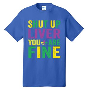 Shut Up Liver You Are Fine Mardi Gras Costume Mardi Gras Funny Gift Tall T-Shirt