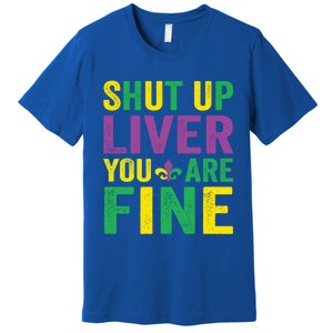 Shut Up Liver You Are Fine Mardi Gras Costume Mardi Gras Funny Gift Premium T-Shirt