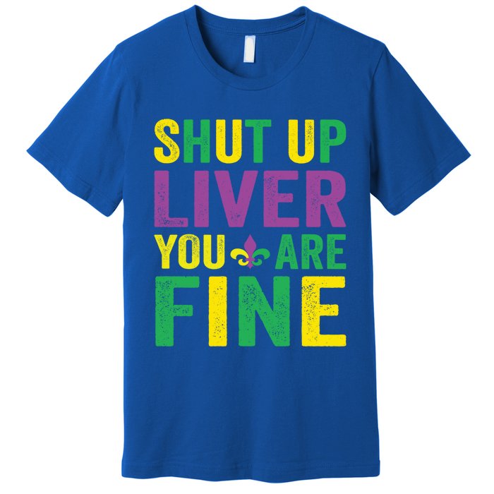 Shut Up Liver You Are Fine Mardi Gras Costume Mardi Gras Funny Gift Premium T-Shirt