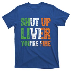 Shut Up Liver You're Fine Gift Irish Ing Team Attire T-Shirt