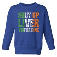 Shut Up Liver You're Fine Gift Irish Ing Team Attire Toddler Sweatshirt