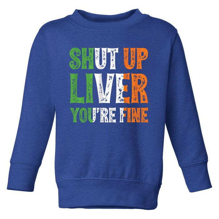 Shut Up Liver You're Fine Gift Irish Ing Team Attire Toddler Sweatshirt