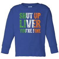 Shut Up Liver You're Fine Gift Irish Ing Team Attire Toddler Long Sleeve Shirt