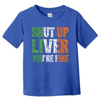 Shut Up Liver You're Fine Gift Irish Ing Team Attire Toddler T-Shirt