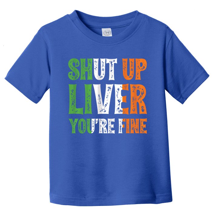 Shut Up Liver You're Fine Gift Irish Ing Team Attire Toddler T-Shirt