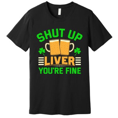 Shut Up Liver You're Fine Premium T-Shirt