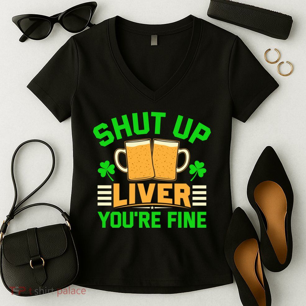 Shut Up Liver You're Fine Women's V-Neck T-Shirt