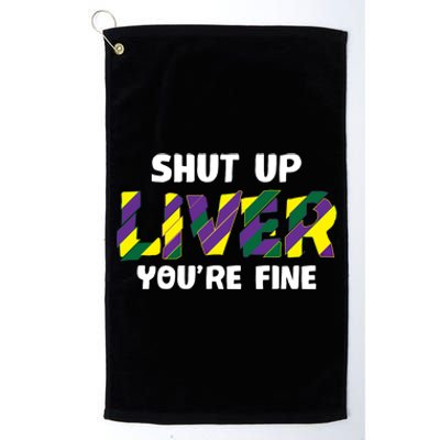 Shut Up Liver You Are Fine Mardi Gras Ing Team Gift Platinum Collection Golf Towel