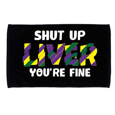 Shut Up Liver You Are Fine Mardi Gras Ing Team Gift Microfiber Hand Towel