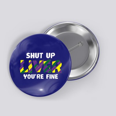 Shut Up Liver You Are Fine Mardi Gras Ing Team Gift Button