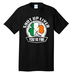 Shut Up Liver Youre FineSt.Patricks Day Gift Tall T-Shirt