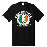 Shut Up Liver Youre FineSt.Patricks Day Gift Tall T-Shirt