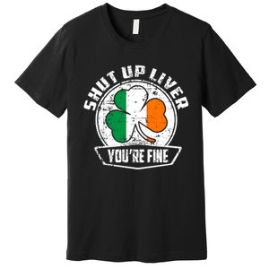 Shut Up Liver Youre FineSt.Patricks Day Gift Premium T-Shirt