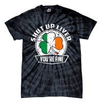 Shut Up Liver Youre FineSt.Patricks Day Gift Tie-Dye T-Shirt