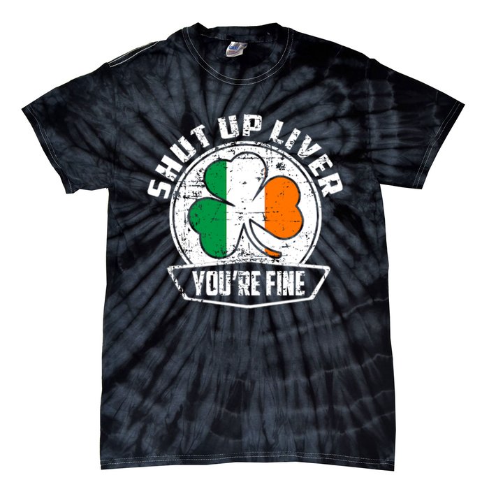 Shut Up Liver Youre FineSt.Patricks Day Gift Tie-Dye T-Shirt