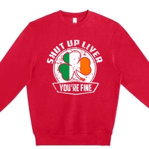 Shut Up Liver Youre FineSt.Patricks Day Gift Premium Crewneck Sweatshirt