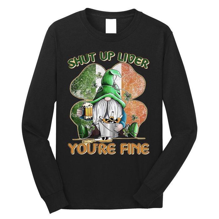 Shut Up Liver You're Fine Gnome Saint Patrick's Day Lucky Clover Beer Lover Long Sleeve Shirt