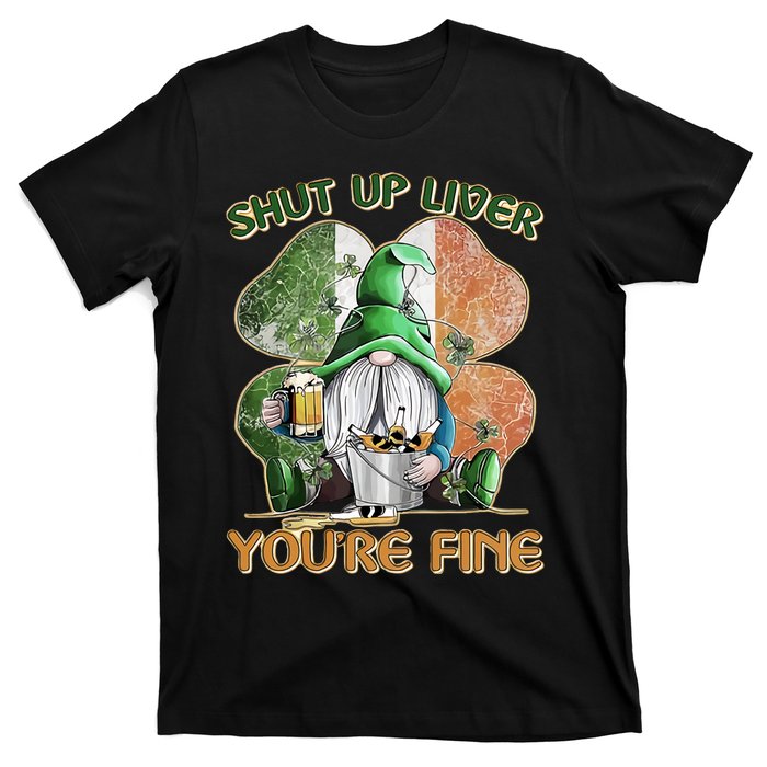 Shut Up Liver You're Fine Gnome Saint Patrick's Day Lucky Clover Beer Lover T-Shirt