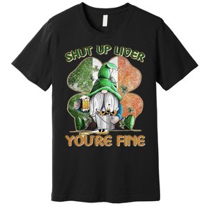 Shut Up Liver You're Fine Gnome Saint Patrick's Day Lucky Clover Beer Lover Premium T-Shirt