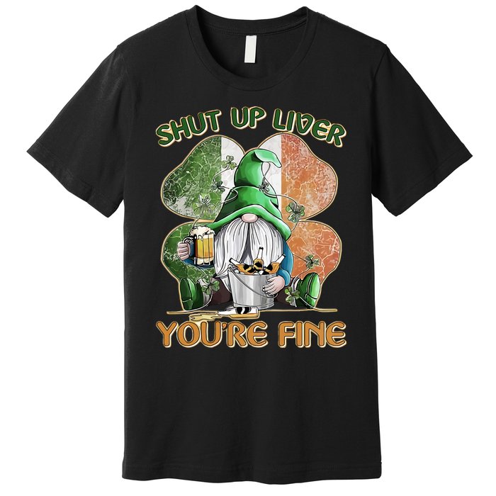 Shut Up Liver You're Fine Gnome Saint Patrick's Day Lucky Clover Beer Lover Premium T-Shirt