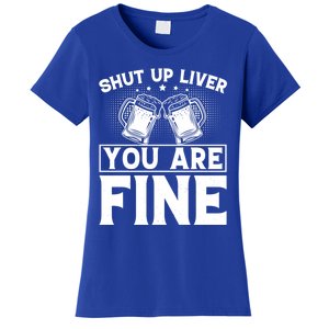 Shut Up Liver You Are Fine Cool Gift Women's T-Shirt