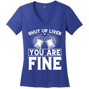 Shut Up Liver You Are Fine Cool Gift Women's V-Neck T-Shirt