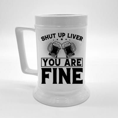 Shut Up Liver You Are Fine Cool Gift Beer Stein