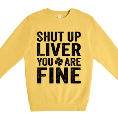 Shut Up Liver You Are Fine Shamrock St Patrick's Day Gift Premium Crewneck Sweatshirt