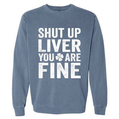 Shut Up Liver You Are Fine Shamrock St Patrick's Day Gift Garment-Dyed Sweatshirt