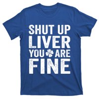 Shut Up Liver You Are Fine Shamrock St Patrick's Day Gift T-Shirt