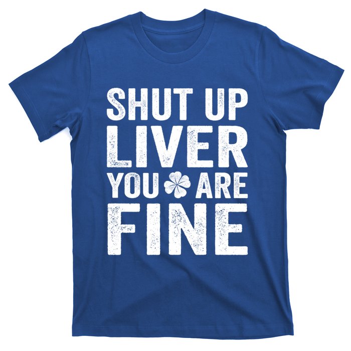 Shut Up Liver You Are Fine Shamrock St Patrick's Day Gift T-Shirt